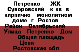 Петренко 24  ЖК “Суворовский 3 к.кв. в кирпично - монолитном доме. г. Ростов. › Район ­ Октябрьский  › Улица ­ Петренко › Дом ­ 24 › Общая площадь ­ 85 › Цена ­ 4 000 000 - Ростовская обл., Ростов-на-Дону г. Недвижимость » Квартиры продажа   . Ростовская обл.,Ростов-на-Дону г.